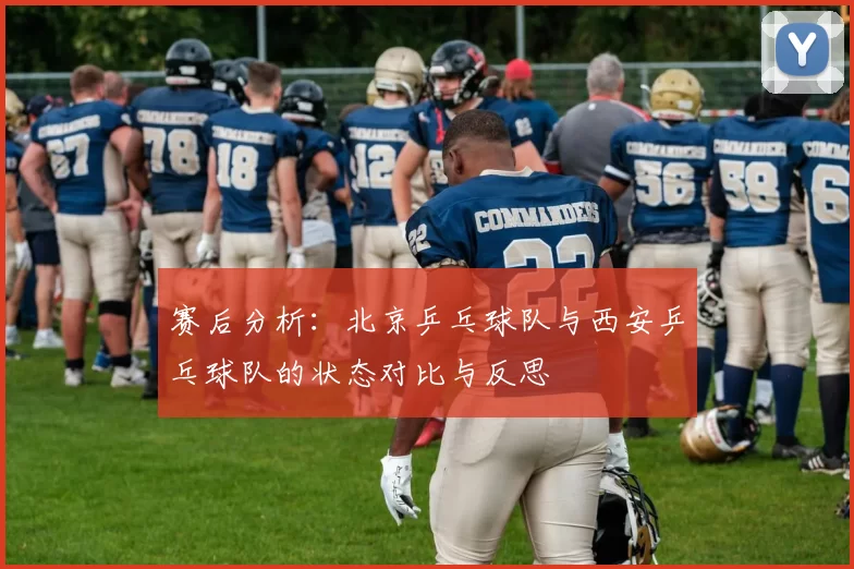 赛后分析：北京乒乓球队与西安乒乓球队的状态对比与反思