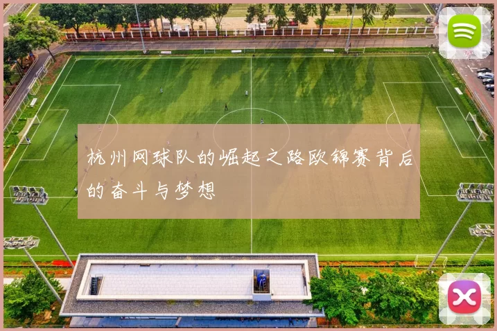 杭州网球队的崛起之路欧锦赛背后的奋斗与梦想
