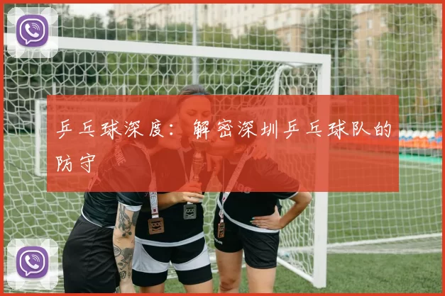 乒乓球深度：解密深圳乒乓球队的防守
