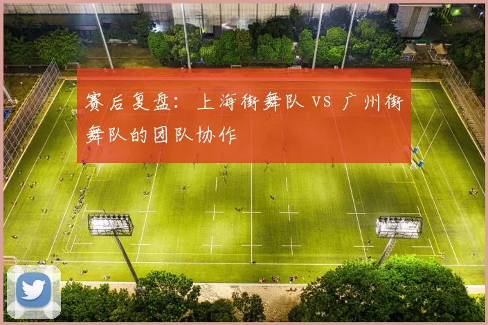 赛后复盘：上海街舞队 vs 广州街舞队的团队协作