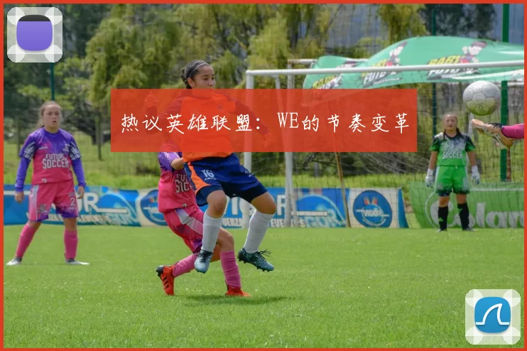 热议英雄联盟：WE的节奏变革