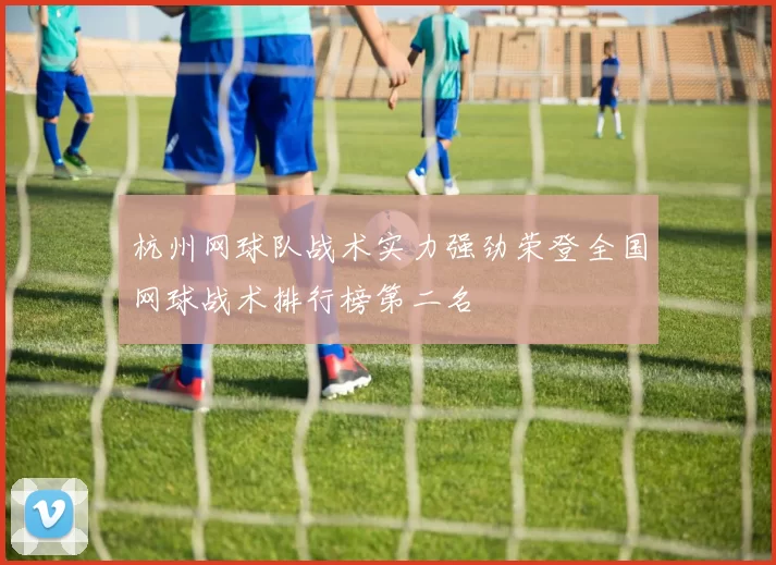 杭州网球队战术实力强劲荣登全国网球战术排行榜第二名
