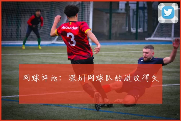 网球评论：深圳网球队的进攻得失